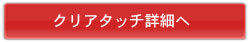 クリアタッチ詳細へ